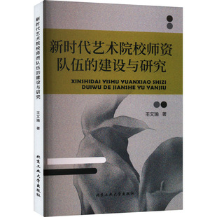 新时代艺术院校师资队伍的建设与研究 北京工业大学出版社 王文瑜 著 育儿其他QG