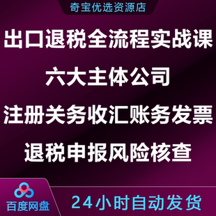 出口退税实战课六大主体公司注册关务收汇账务发票申报风险核查