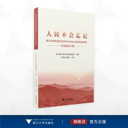 人民不会忘记——浙江省革命老区纪念中国人民抗日战争胜利80周年红色故事专辑/浙江省革命老区开发建设促进会 组编/李良福 郑汉阳