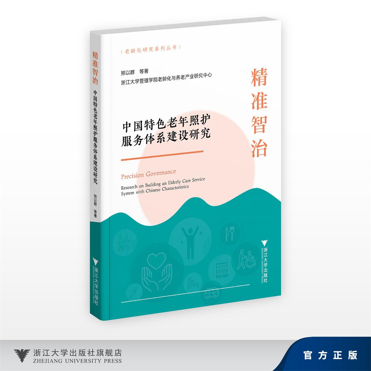 精准智治——中国特色老年照护服务体系建设研究/老龄化研究系列丛书/邢以群 等著/浙江大学管理学院老龄化与养老产业研究中心