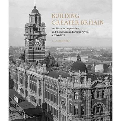 构建大不列颠：建筑、帝国主义和爱德华巴洛克复兴，1885-1920年 英文原版 Building Greater Britain