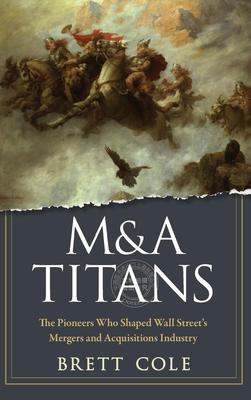预售 按需印刷 M&A Titans : The Pioneers Who Shaped Wall Street's Mergers and Acquisitions Industry 英文原版  Cole