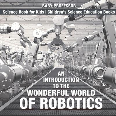 预售 按需印刷 An Introduction to the Wonderful World of Robotics - Science Book for Kids | Children s Science Educ