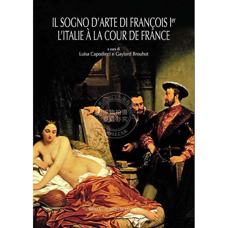弗朗索瓦的艺术梦第一卷 意大利在法国宫廷 原版画册 法语艺术 Il Sogno D'arte Di Francois 1er. L'italie a La Cour De France