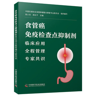 zgkj食管癌免疫检查点抑制剂临床应用全程管理专家共识 中国科学技术出版社 中国抗癌协会食管肿瘤整合康复专业委员会组织编写