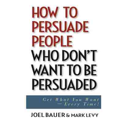 How To Persuade People Who DonT Want To Be Persuaded: Get Wh
