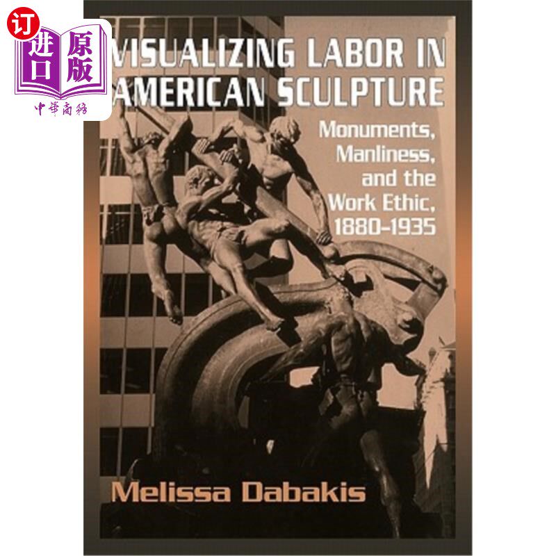 海外直订Visualizing Labor in American Sculpture: Monuments, Manliness, and the Work Ethi 美国雕塑中的视觉化劳动：纪念碑