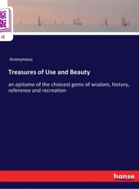 海外直订Treasures of Use and Beauty: an epitome of the choicest gems of wisdom, history, 使用和美丽的宝藏:智慧、历