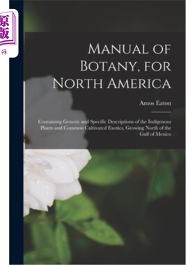 海外直订Manual of Botany, for North America: Containing Generic and Specific Description 北美植物学手册:包含本土植