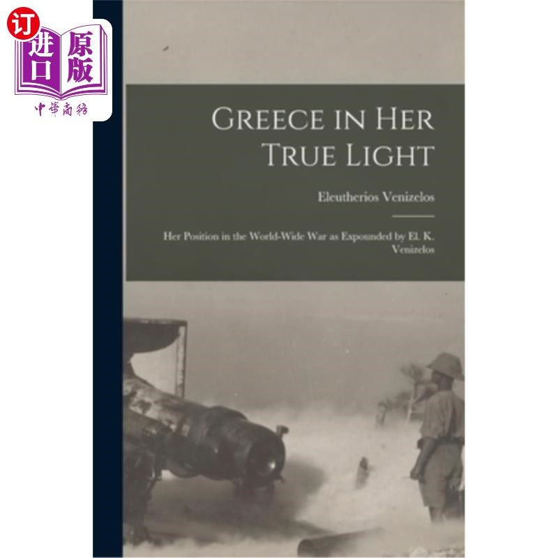 海外直订Greece in Her True Light: Her Position in the World-Wide War as Expounded by El. 希腊在她的真正的光:她的立