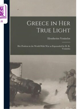海外直订Greece in Her True Light: Her Position in the World-Wide War as Expounded by El. 希腊在她的真正的光:她的立