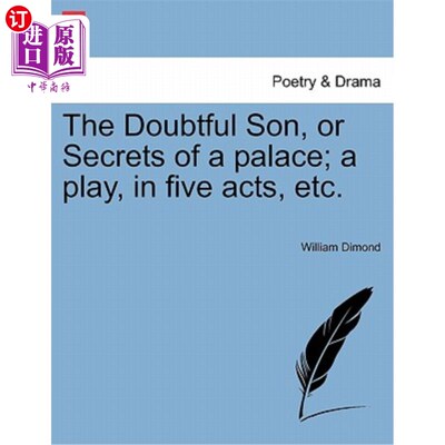 海外直订The Doubtful Son, or Secrets of a Palace; A Play, in Five Acts, Etc. 怀疑的儿子，或宫殿的秘密;五幕的戏剧等