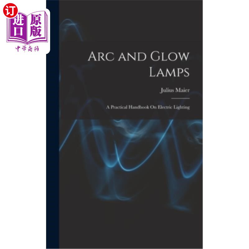 海外直订Arc and Glow Lamps: A Practical Handbook On Electric Lighting 电弧和辉光灯:电气照明实用手册