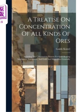 海外直订A Treatise On Concentration Of All Kinds Of Ores: Including The Chlorination Pro 各种矿石的选矿论著：包括含