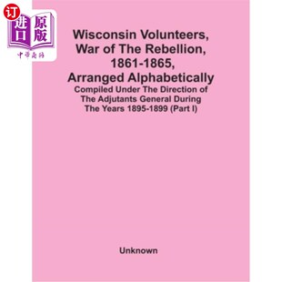 海外直订Wisconsin Volunteers, War Of The Rebellion, 1861-1865, Arranged Alphabetically;  威斯康辛志愿者，叛乱战争，