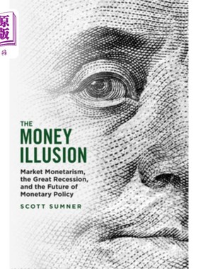 海外直订The Money Illusion: Market Monetarism, the Great Recession, and the Future of Mo 《货币幻觉:市场货币主义、