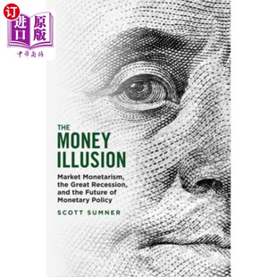 海外直订The Money Illusion: Market Monetarism, the Great Recession, and the Future of Mo 《货币幻觉:市场货币主义、