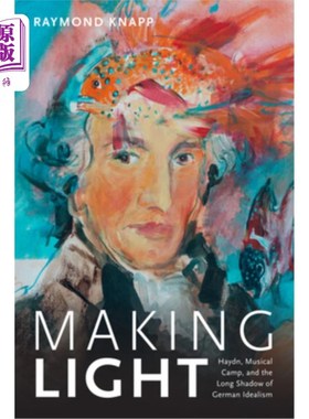 海外直订Making Light: Haydn, Musical Camp, and the Long Shadow of German Idealism 《制造光:海顿、音乐阵营和德国理想