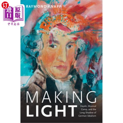 海外直订Making Light: Haydn, Musical Camp, and the Long Shadow of German Idealism 《制造光:海顿、音乐阵营和德国理想
