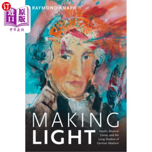 海外直订Making Light: Haydn, Musical Camp, and the Long Shadow of German Idealism 《制造光:海顿、音乐阵营和德国理想