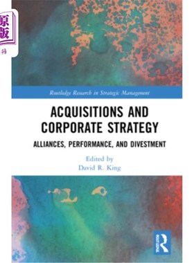 海外直订Acquisitions and Corporate Strategy: Alliances, Performance, and Divestment 收购和公司战略:联盟、绩效和撤资