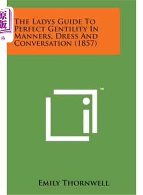 海外直订The Ladys Guide to Perfect Gentility in Manners, Dress and Conversation (1857) 《礼仪、衣着和交谈中完美绅士