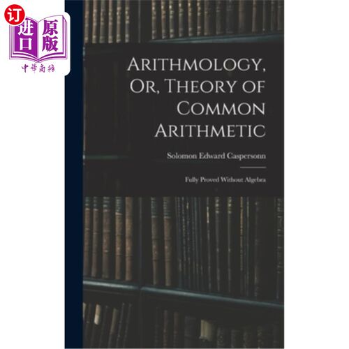 海外直订Arithmology, Or, Theory of Common Arithmetic: Fully Proved Without Algebra 算术，或，普通算术理论:完全证明