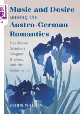 海外直订Music and Desire Among the Austro-German Romantics: Beethoven, Schubert, Wagner, 奥德浪漫主义者中的音乐与欲