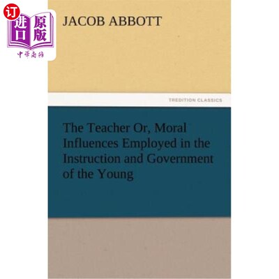 海外直订The Teacher Or, Moral Influences Employed in the Instruction and Government of t 教师在教育和管理年轻人时所