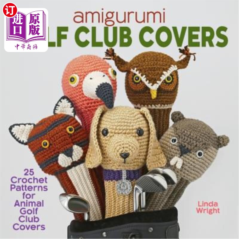 海外直订Amigurumi Golf Club Covers: 25 Crochet Patterns for Animal Golf Club Covers 阿米古鲁米高尔夫球杆套:动物高