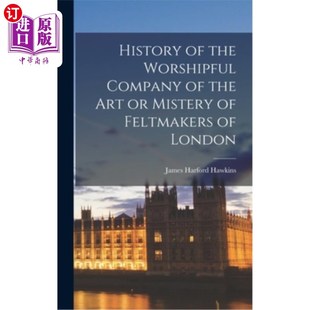 海外直订History of the Worshipful Company of the Art or Mistery of Feltmakers of London 伦敦毡匠艺术或神秘的崇拜公