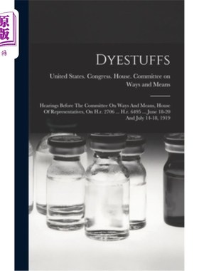 海外直订Dyestuffs: Hearings Before The Committee On Ways And Means, House Of Representat 染料:在众议院筹款委员会的