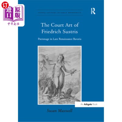 海外直订The Court Art of Friedrich Sustris: Patronage in Late Renaissance Bavaria 弗里德里希·苏斯特里斯的宫廷艺术: