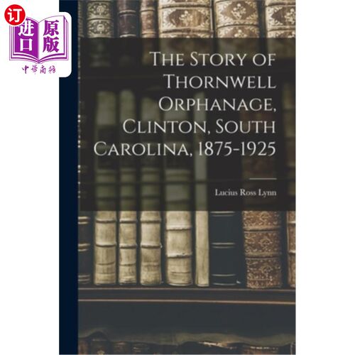 海外直订The Story of Thornwell Orphanage, Clinton, South Carolina, 1875-1925 Thornwell孤儿院的故事，克林顿，南卡罗
