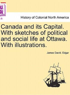 海外直订Canada and Its Capital. with Sketches of Political and Social Life at Ottawa. wi 加拿大及其首都。有渥太华政