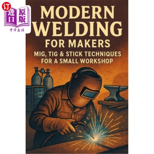 海外直订Modern Welding for Makers: MIG, TIG & Stick Techniques for a Small Workshop 现代焊接制造商：小型车间的MIG，