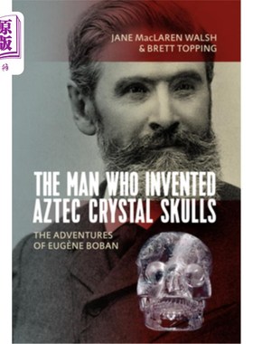 海外直订The Man Who Invented Aztec Crystal Skulls: The Adventures of Eugène Boban 发明阿兹特克水晶头骨的人:Eugène B
