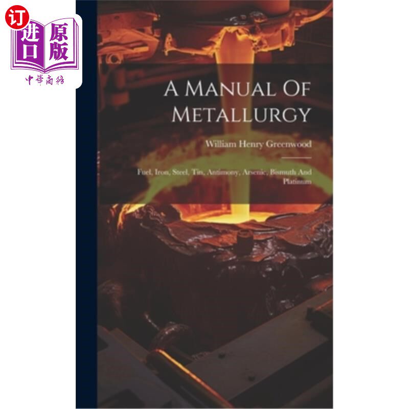 海外直订A Manual Of Metallurgy: Fuel, Iron, Steel, Tin, Antimony, Arsenic, Bismuth And P 《冶金手册：燃料、铁、钢、