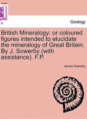 海外直订British Mineralogy: Or Coloured Figures Intended to Elucidate the Mineralogy of  《英国矿物学:或用彩色图形