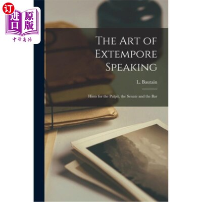 海外直订The Art of Extempore Speaking: Hints for the Pulpit, the Senate and the Bar 即席演讲的艺术:对讲坛、参议院和