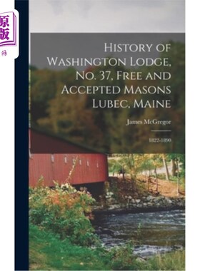 海外直订History of Washington Lodge, No. 37, Free and Accepted Masons Lubec, Maine: 1822 华盛顿洛奇的历史，第37号，