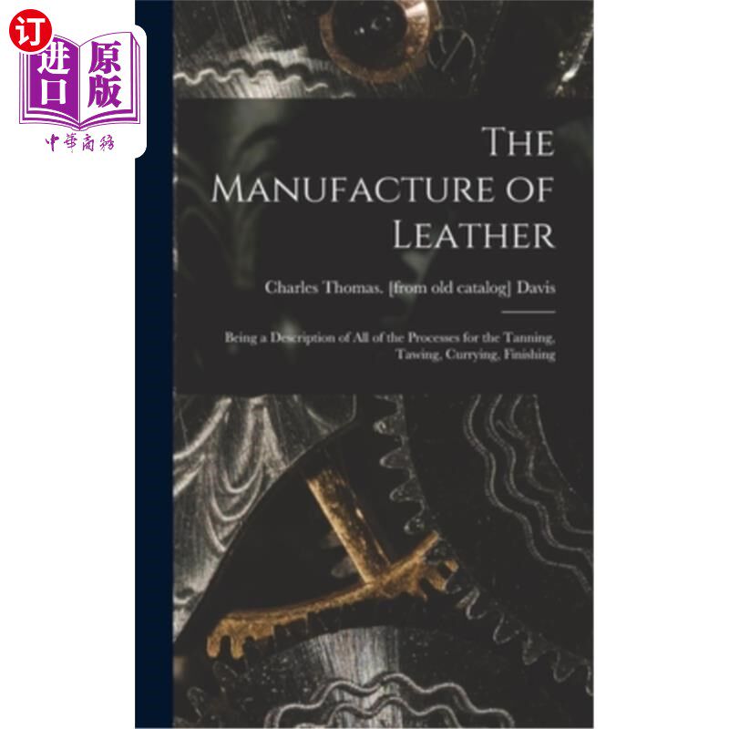 海外直订The Manufacture of Leather: Being a Description of all of the Processes for the 皮革的制造:鞣制,鞣制,咖
