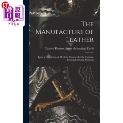 海外直订The Manufacture of Leather: Being a Description of all of the Processes for the  皮革的制造:鞣制，鞣制，咖