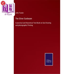 海外直订The Silver Sunbeam: A practical and theoretical Text-Book on Sun Drawing and pho 《银色阳光:太阳绘画和摄影