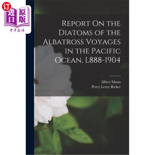 海外直订Report On the Diatoms of the Albatross Voyages in the Pacific Ocean, L888-1904 关于太平洋信天翁航行硅藻的报