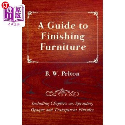 海外直订A Guide to Finishing Furniture - Including Chapters On, Spraying, Opaque and Tra 家具饰面指南-包括喷涂、不
