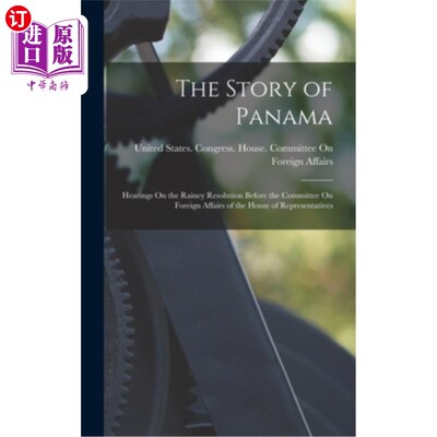 海外直订The Story of Panama: Hearings On the Rainey Resolution Before the Committee On F 巴拿马的故事:众议院外交事