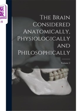 海外直订The Brain Considered Anatomically, Physiologically and Philosophically; Volume 2 从解剖学、生理学和哲学角度