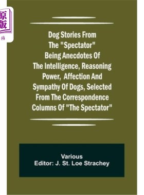 海外直订Dog Stories from the Spectator Being anecdotes of the intelligence, reasoning po 来自旁观者的狗的故事是关于