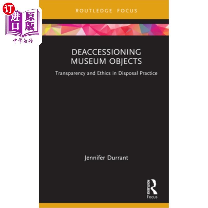 海外直订Deaccessioning Museum Objects: Transparency and Ethics in Disposal Practice 博物馆藏品的处置：处置实践中的